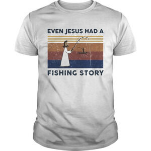 Even Jesus Had A Fishing Story  Shirt